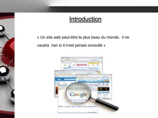 Introduction

« Un site web peut être le plus beau du monde, il ne

vaudra rien si il n’est jamais consulté »
 