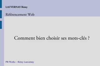 LAUVERNAY Rémy


Référencement Web




       Comment bien choisir ses mots-clés ?



PB Works – Rémy Lauvernay
 
