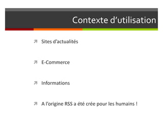 Contexte d’utilisation
 Sites d’actualités
 E-Commerce
 Informations
 A l’origine RSS a été crée pour les humains !
 