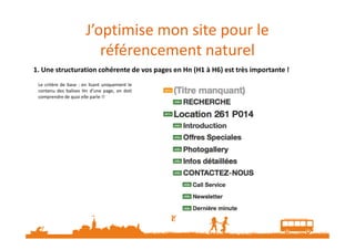 J’optimise mon site pour le
référencement naturel
1. Une structuration cohérente de vos pages en Hn (H1 à H6) est très importante !
Le critère de base : en lisant uniquement le
contenu des balises Hn d’une page, on doit
comprendre de quoi elle parle !!
 