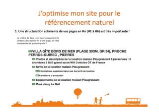 J’optimise mon site pour le
référencement naturel
Le critère de base : en lisant uniquement le
contenu des balises Hn d’une page, on doit
comprendre de quoi elle parle !!
1. Une structuration cohérente de vos pages en Hn (H1 à H6) est très importante !
 