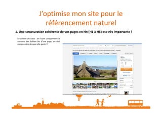 J’optimise mon site pour le
référencement naturel
Le critère de base : en lisant uniquement le
contenu des balises Hn d’une page, on doit
comprendre de quoi elle parle !!
1. Une structuration cohérente de vos pages en Hn (H1 à H6) est très importante !
 