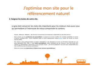 J’optimise mon site pour le
référencement naturel
2. Soignez les textes de votre site.
Le gras doit concerner les mots clés importants pour les moteurs mais aussi ceux
qui permettent à l’internaute de mieux comprendre le contenu
 