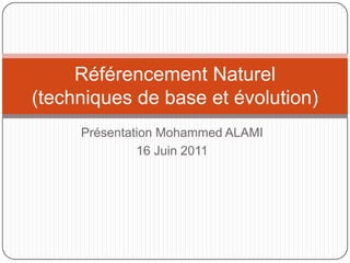Présentation Mohammed ALAMI 16 Juin 2011 Référencement Naturel (techniques de base et évolution) 