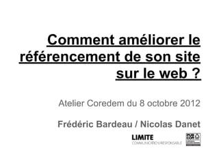 Comment améliorer le
référencement de son site
            sur le web ?
     Atelier Coredem du 8 octobre 2012

     Frédéric Bardeau / Nicolas Danet
 