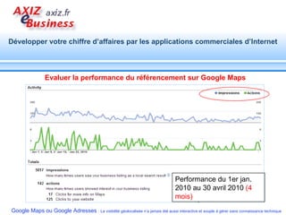 Evaluer la performance du référencement sur Google Maps Performance du 1er jan. 2010 au 30 avril 2010  (4 mois) 
