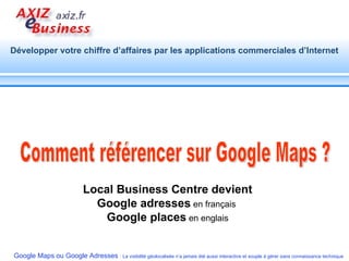 Comment référencer sur Google Maps ? Local Business Centre devient Google adresses  en français  Google places  en englais 