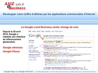 Depuis le 20 avril 2010, Google a rebatisé son interface de référencement géolocalisé. Google adresses   Google Places   Le Google Local Business center change de nom 