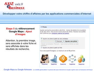 Etape 5  du  référencement Google Maps :  Ajout d’images Attention, la première image, sera associée à votre fiche et sera affichée dans les résultats de recherche. 