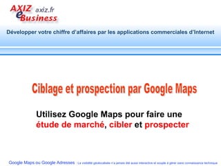 Ciblage et prospection par Google Maps Utilisez Google Maps pour faire une  étude de marché ,  cibler  et  prospecter 