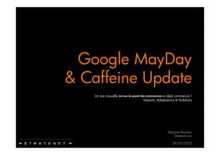 Google MayDay
& Caffeine Update
    Un ère
    U è nouvelle est sur l point d commencer a déjà commencé !
             ll    t     le i t de                               é
                                  Impacts, Adaptations et Solutions




                                                   Stéphane Bouchez
                                                        Stratenet.com

                                                      09/07/2010
 
