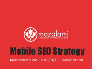 Mobile SEO Strategy
Mohammed ALAMI - 2013/01/19 – Mozalami.com
 