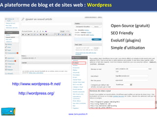 www.1ere-position.fr
http://www.wordpress-fr.net/
http://wordpress.org/
A plateforme de blog et de sites web : Wordpress
Open-Source (gratuit)
SEO Friendly
Evolutif (plugins)
Simple d’utilisation
 