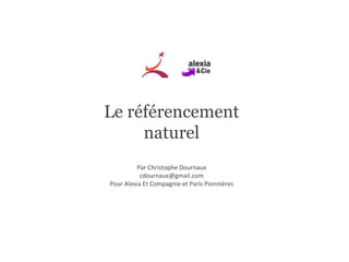 Le référencement naturel Par Christophe Dournaux [email_address] Pour Alexia Et Compagnie et Paris Pionnières 