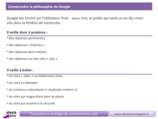 Consultant en stratégie de communication web www.alexiaetcompagnie.fr <ul><li>Google est centré sur l’utilisateur final : ...