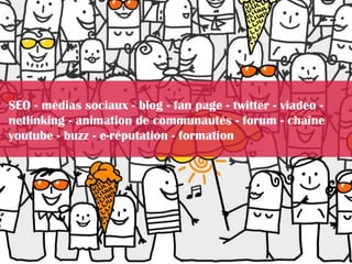 SEO - médias sociaux - blog - fan page - twitter - viadeo -
netlinking - animation de communautés - forum - chaîne
youtube - buzz - e-réputation - formation
 