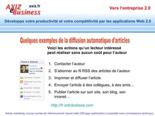 Quelques exemples de la diffusion automatique d'articles Contacter l’auteur S’abonner au fil RSS des articles de l’auteur Imprimer et diffuser l’article Envoyer l’article à des collègues, à des amis… Publier l’article sur son site, son blog, son inranet… Voici les actions qu’un lecteur intéressé peut réaliser sans aucun coût pour l’auteur http://fr.articlesbase.com   