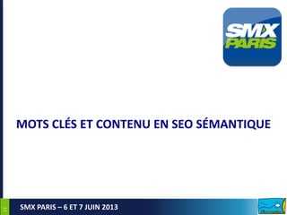 1313
SMX PARIS – 6 ET 7 JUIN 2013
MOTS CLÉS ET CONTENU EN SEO SÉMANTIQUE
 