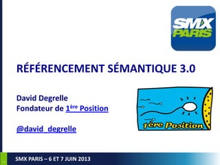11
SMX PARIS – 6 ET 7 JUIN 2013
RÉFÉRENCEMENT SÉMANTIQUE 3.0
David Degrelle
Fondateur de 1ère Position
@david_degrelle
 