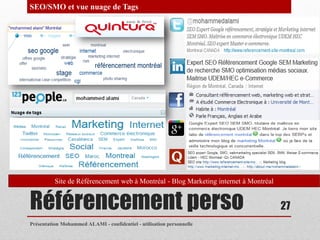 SEO/SMO et vue nuage de Tags




          Site de Référencement web à Montréal - Blog Marketing internet à Montréal


Référencement perso                                                                   27
Présentation Mohammed ALAMI - confidentiel - utilisation personnelle
 