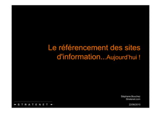 Le référencement des sites
  d information.. Aujourd’hui
  d'information .Aujourd hui !



                       Stéphane Bouchez
                           Stratenet.com

                              22/06/2010
 