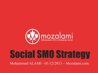 Social SMO Strategy
Mohammed ALAMI - 01/12/2013 – Mozalami.com
 