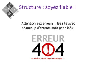 Structure : soyez fiable !
Attention aux erreurs : les site avec
beaucoup d’erreurs sont pénalisés
 