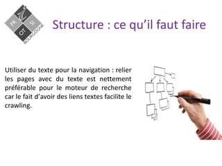 Structure : ce qu’il faut faire
Utiliser du texte pour la navigation : relier
les pages avec du texte est nettement
préférable pour le moteur de recherche
car le fait dʼavoir des liens textes facilite le
crawling.
 