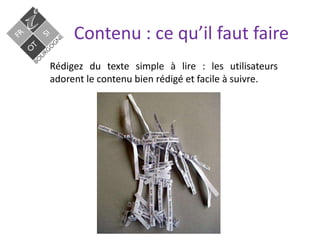 Contenu : ce qu’il faut faire
Rédigez du texte simple à lire : les utilisateurs
adorent le contenu bien rédigé et facile à suivre.
 