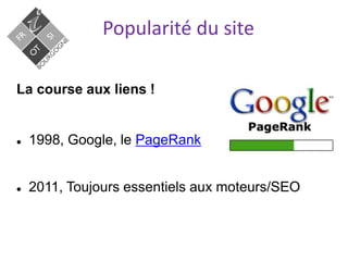 Popularité du site
La course aux liens !
 1998, Google, le PageRank
 2011, Toujours essentiels aux moteurs/SEO
 