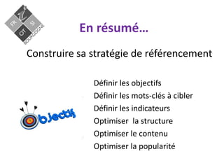 En résumé…
Construire sa stratégie de référencement
Définir les objectifs
Définir les mots-clés à cibler
Définir les indicateurs
Optimiser la structure
Optimiser le contenu
Optimiser la popularité
 