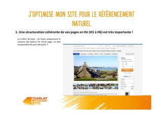J’optimise mon site pour le référencement
naturel
Le critère de base : en lisant uniquement le
contenu des balises Hn d’une page, on doit
comprendre de quoi elle parle !!
1. Une structuration cohérente de vos pages en Hn (H1 à H6) est très importante !
 