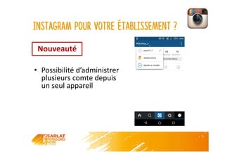 Instagram pour votre établissement ?
• Possibilité d’administrer
plusieurs comte depuis
un seul appareil
Nouveauté
 