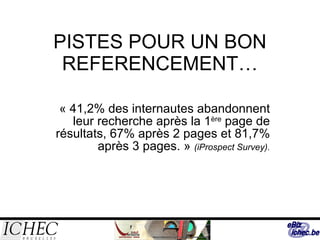 PISTES POUR UN BON REFERENCEMENT… « 41,2% des internautes abandonnent leur recherche après la 1 ère  page de résultats, 67% après 2 pages et 81,7% après 3 pages. »  (iProspect Survey). 