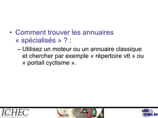 Comment trouver les annuaires « spécialisés » ? : Utilisez un moteur ou un annuaire classique et chercher par exemple « répertoire vtt » ou « portail cyclisme ». 
