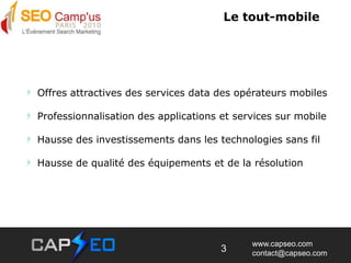Le tout-mobile  Offres attractives des services data des opérateurs mobiles  Professionnalisation des applications et services sur mobile  Hausse des investissements dans les technologies sans fil  Hausse de qualité des équipements et de la résolution3