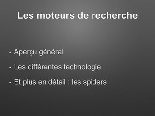 Les moteurs de recherche
• Aperçu général
• Les différentes technologie
• Et plus en détail : les spiders
 