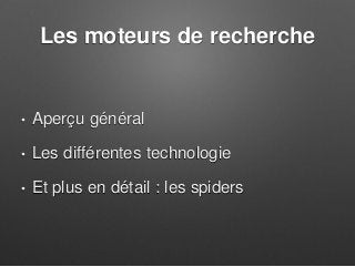 Les moteurs de recherche
• Aperçu général
• Les différentes technologie
• Et plus en détail : les spiders
 