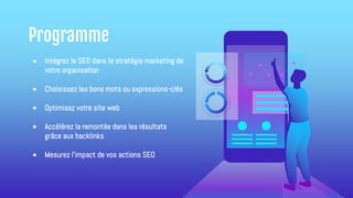 ● Intégrez le SEO dans la stratégie marketing de
votre organisation
● Choisissez les bons mots ou expressions-clés
● Optimisez votre site web
● Accélérez la remontée dans les résultats
grâce aux backlinks
● Mesurez l'impact de vos actions SEO
Programme
 