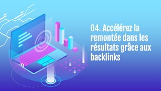 04. Accélérez la
remontée dans les
résultats grâce aux
backlinks
 