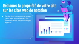 Réclamez la propriété de votre site
sur les sites web de notation
● Certains sites Internet comme les sites
d'avis créent automatiquement des
fiches d'entreprise, surtout d'enseignes
physiques.
 