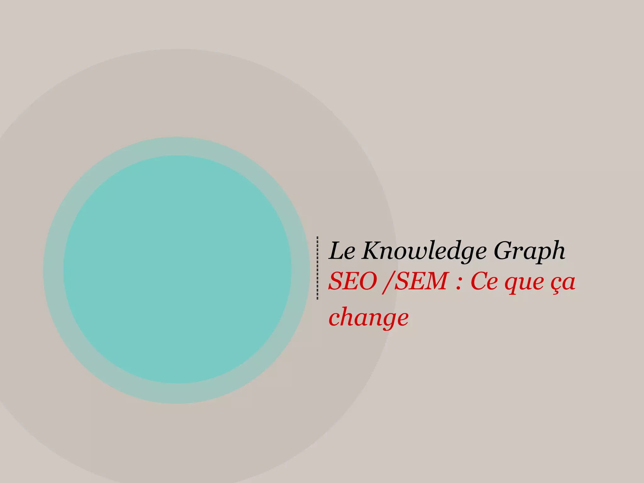 Le Knowledge Graph
SEO /SEM : Ce que ça
change
 