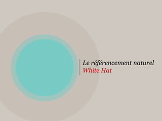 Le référencement naturel
White Hat
 