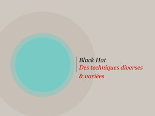 Black Hat
Des techniques diverses
& variées
 