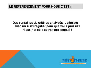 LE RÉFÉRENCEMENT POUR NOUS C’EST : 
Des centaines de critères analysés, optimisés 
avec un suivi régulier pour que vous puissiez 
réussir là où d’autres ont échoué ! 
 
