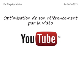 Par Meyrieu Marine        Le 04/04/2013




Optimisation de son référencement
           par la vidéo
 
