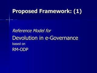 Proposed Framework: (1)


Reference Model for
Devolution in e-Governance
based on
RM-ODP
 