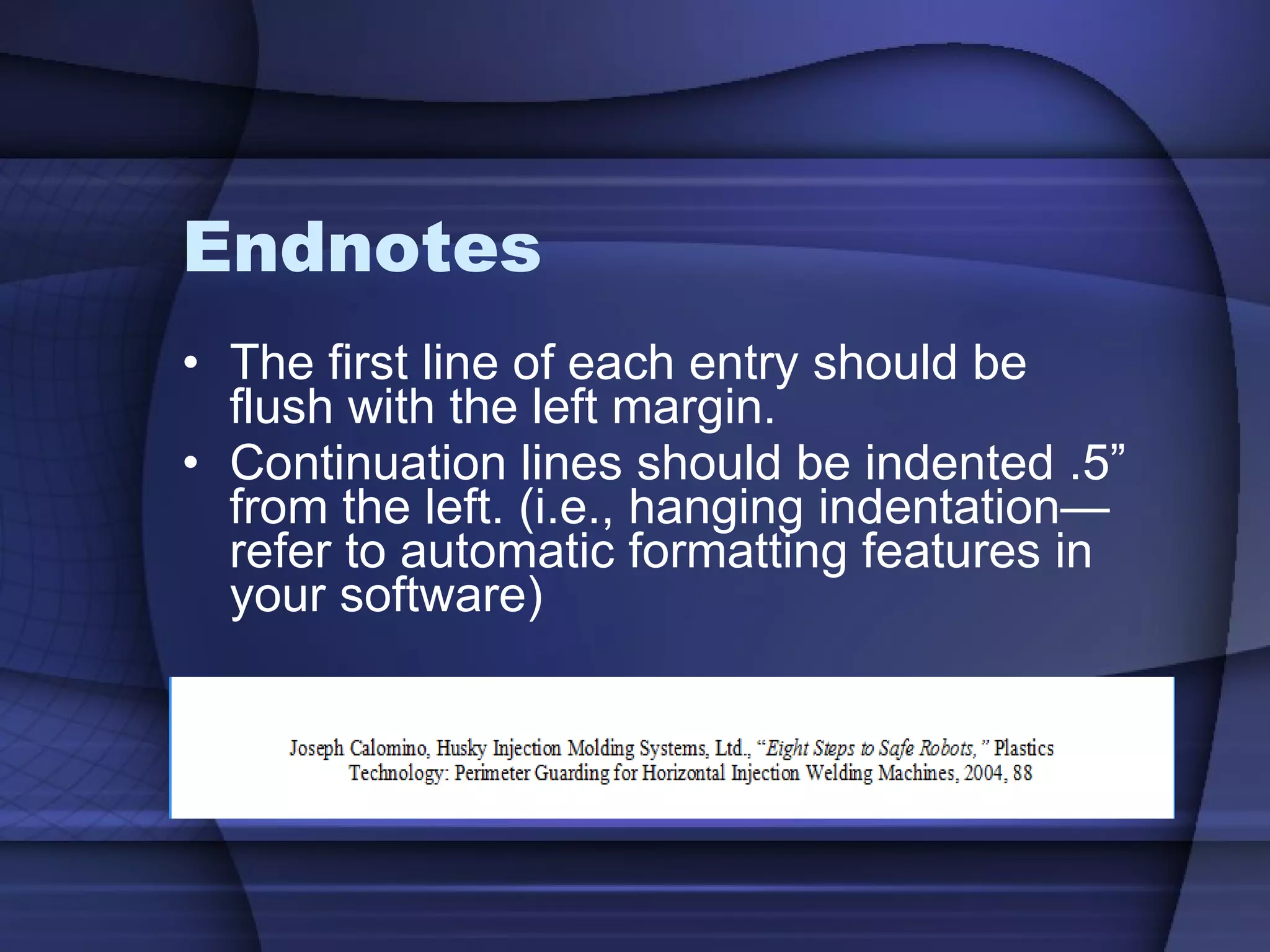 Endnotes The first line of each entry should be flush with the left margin. Continuation lines should be indented .5” from the left. (i.e., hanging indentation—refer to automatic formatting features in your software) 