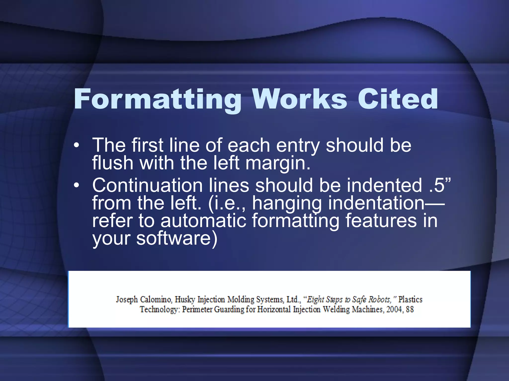 Formatting Works Cited The first line of each entry should be flush with the left margin. Continuation lines should be indented .5” from the left. (i.e., hanging indentation—refer to automatic formatting features in your software) 
