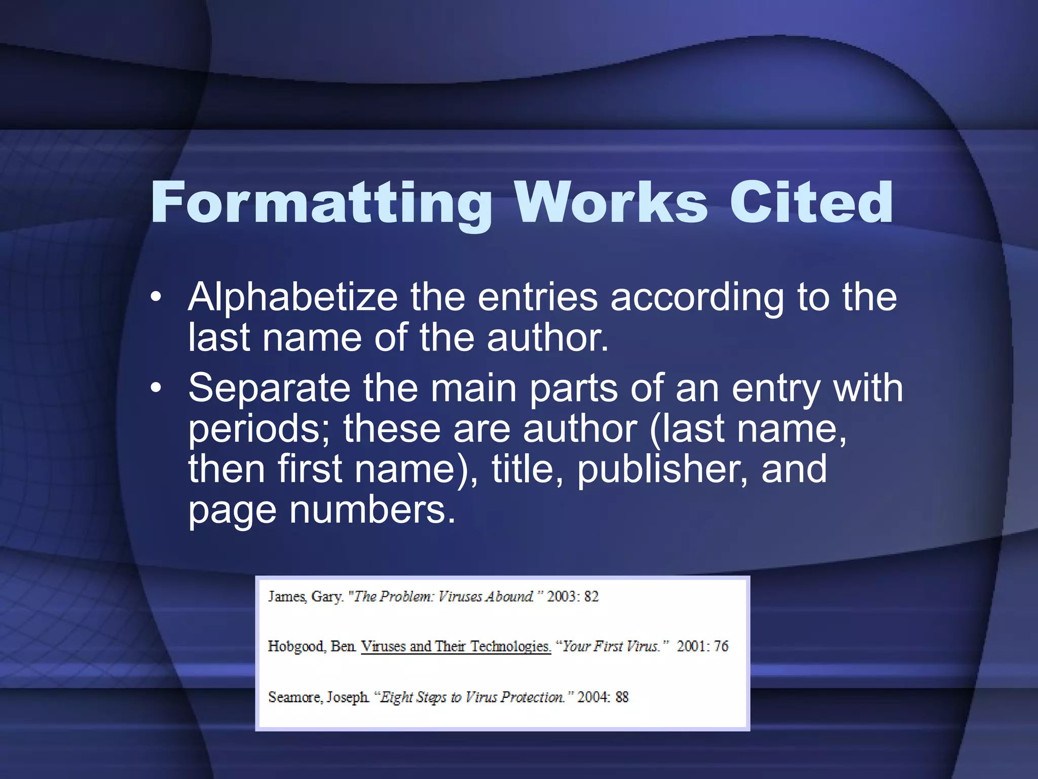 Formatting Works Cited Alphabetize the entries according to the last name of the author. Separate the main parts of an entry with periods; these are author (last name, then first name), title, publisher, and page numbers. 